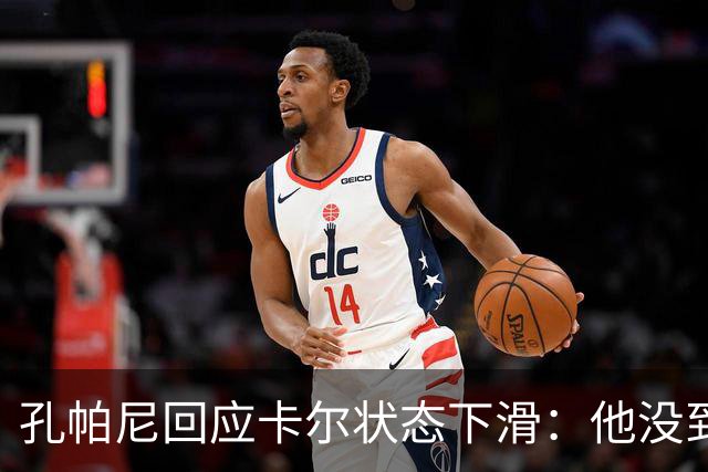 孔帕尼回应卡尔状态下滑：他没到上赛季水平，但我们会耐心等